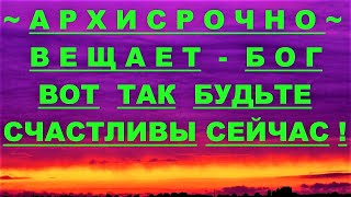 ✔ *АрхиСРОЧНО* «Бог~ вот ТАК будьте Счастливы СЕЙЧАС !»