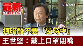 柯文哲暗酸不要「逆時中」王世堅：戴上口罩閉嘴【最新快訊】