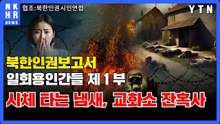 시체 타는 냄새, 교화소 잔혹사 [북한인권보고서 - 일회용인간들] 제1부 - YTN 3부작 다큐멘터리 / 협조 : 북한인권시민연합