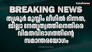 തൃശൂർ മുസ്ലിം ലീഗിൽ ഭിന്നത, ജില്ലാ നേതൃത്വത്തിനെതിരെ വിമതവിഭാഗത്തിന്റെ സമാന്തരയോഗം | Muslim league