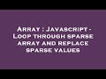 Array : Javascript - Loop through sparse array and replace sparse values