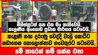 කැළණි ගඟ දරුණු වෙද්දී වැලි කොට්ට කඩාගෙන කොලොන්නාව ගංවතුරට යටවෙයි, | මිනිස්සුටත් යන එන මං නැතිවෙයි,