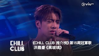 《CHILL CLUB 推介榜》2024年第15周冠軍歌  洪嘉豪《黑玻璃》