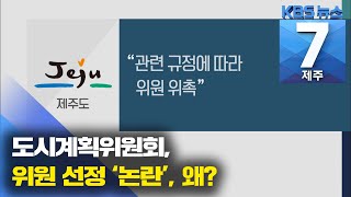 [7시뉴스제주/주요뉴스] 도시계획위원회 위원 선정 ‘논란’, 왜? / KBS 2021.06.17.