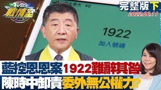 【完整版下集】藍控恩恩案1922難辭其咎 陳時中卸責發包委外無公權力? TVBS戰情室 20220611