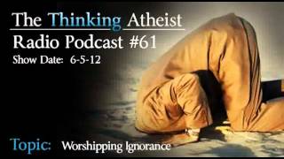 Worshiping Ignorance - The Thinking Atheist Radio Podcast #61
