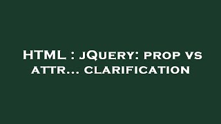 HTML : jQuery: prop vs attr... clarification