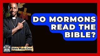 Do Mormons Read The Bible? - BibleMadeClear.com