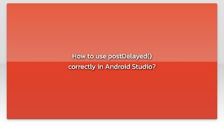 How to use postDelayed() correctly in Android Studio?