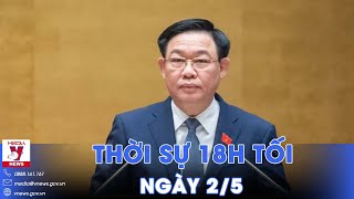 Thời sự 18h tối ngày 2/5: Quốc hội miễn nhiệm Chủ tịch Quốc hội Vương Đình Huệ - VNews