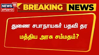 Breaking News | துணை சபாநாயகர் பதவி தர மத்திய அரசு சம்மதம்? | Central Government | Lok Sabha