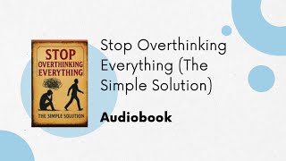 Stop Overthinking Everything | The Simple Solution to Clear Your Mind (Full Audiobook)