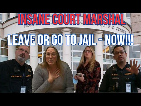 INSANE COURT MARSHAL – LEAVE OR GO TO JAIL – NOW!!!