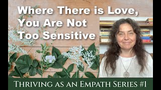 Where there is Love, You are not too Sensitive: Thriving as an Empath Series #1