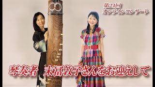 【声が響いておりますことをご了承下さい】第24回オンラインコンサート～琴奏者・末富敦子さんを迎えて