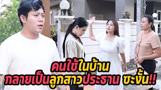 หนังสั้น : คนใช้ในบ้านกลายเป็นลูกสาวประธาน ซะงั้น!! | ทะเล้นฟิล์ม #หนังสั้น