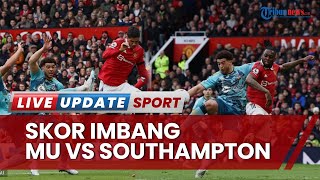 Skor MU vs Southampton di Pekan 27 Liga Inggris: Hasil Imbang Tak Buktikan Keluar dari Tren Minor