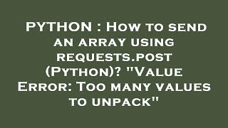 PYTHON : How to send an array using requests.post (Python)? "Value Error: Too many values to unpack"