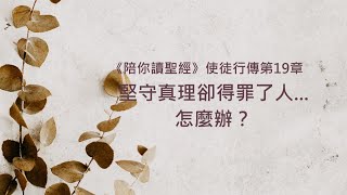 使徒行傳19章/陪你讀聖經《堅守真理卻得罪了人... 怎麼辦？》