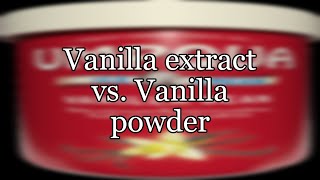 Vanilla extract vs. Vanilla powder
