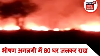 भीषण अगलगी में 80 घर जलकर राख