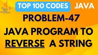 JAVA PROGRAM TO REVERSE A STRING | PROBLEM 47 | TOP 100 CODE | JAVA TUTORIAL