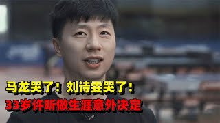 刘诗雯哭了！马龙哭了！33岁许昕做生涯意外决定，刘国梁没看错人