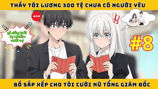 Phần 8 | Bố Thấy Tôi Lương 300 Tệ Vẫn Chưa Có Người Yêu Liền Sắp Xếp Cho Tôi Cưới Nữ Giám Đốc