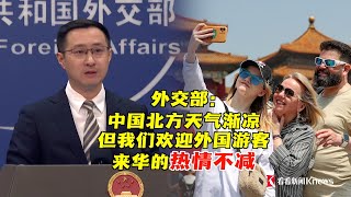 【外交部】近期多家外媒称，中国采取一系列免签政策及便利措施，极大方便了外国游客的中国行，外国游客纷纷涌向中国。外交部发言人林剑微笑回应：最近中国北方天气渐凉，但是我们欢迎外国游客来华的热情不减！