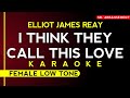 KARAOKE • ELLIOT JAMES REAY - I THINK THEY CALL THIS LOVE (FEMALE LOWKEY)