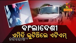 ବାଂଲାଦେଶୀ ଏମିତି ଲୁଟିଥିଲେ ଏଟିଏମ୍ | NandighoshaTV