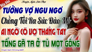 Gã Chồng Tồi Tưởng Vợ Ngu Ngơ Ra Sức ĐÀO MỎ, Ai Ngờ Cô Vợ Cao Tay Tống Cổ Gã Ở Tù Mọt Gông