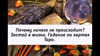 Почему ничего не происходит? Застой в жизни. Гадание на картах Таро.