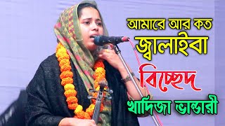 আমারে আর কত জ্বালাইবা তোমার পিরিতের আগুনে | খাদিজা ভান্ডারী | বাউল বিচ্ছেদ গান, Khadija Bhandari