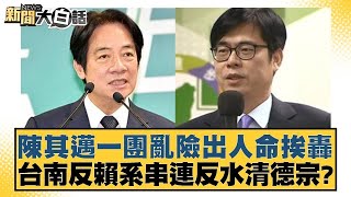 陳其邁一團亂險出人命挨轟 台南反賴系串連反水清德宗？【新聞大白話】20241027-2｜黃揚明 葉元之 毛嘉慶