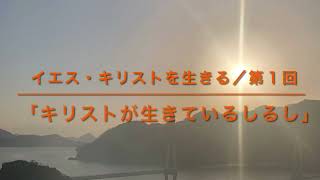 イエス・キリストを生きる／第１回「キリストが生きているしるし」