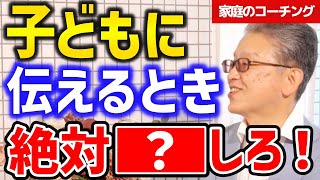 No.33　【家庭のコーチング】親が子供に絶対にしてはいけないこと。実は子供は現状解決より●●の方が大切なんです！