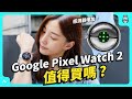 Google Pixel Watch 2 實測開箱！增心率感測器、續航提升、 Fitbit 健康數據，但升級幅度不大，值得買嗎？