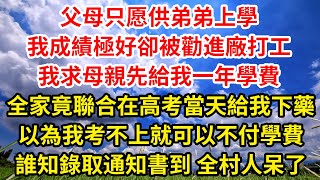 父母只愿供弟弟上學，我成績極好卻被勸進廠打工，我求母親先給我一年學費，全家竟聯合在高考當天給我下藥，以為我考不上就可以不付學費，誰知錄取通知書到，全村人呆了||笑看人生情感生活