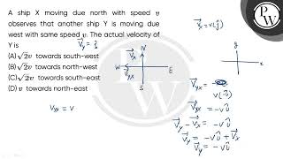 A ship X moving due north with speedv observes that another ship Y is moving due west with same ....