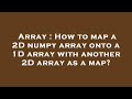 Array : How to map a 2D numpy array onto a 1D array with another 2D array as a map?