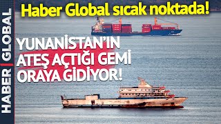 SON DAKİKA! Yunanistan'ın Ateş Açtığı Gemi Oraya Gidiyor! Haber Global Sıcak Noktada!