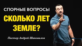 СПОРНЫЕ ВОПРОСЫ «Сколько лет Земле?» Пастор Андрей Шаповалов