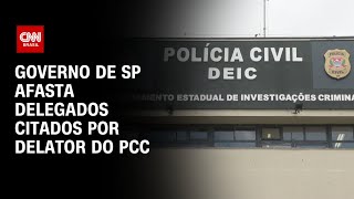 Governo de SP afasta delegados citados por delator do PCC | BASTIDORES CNN