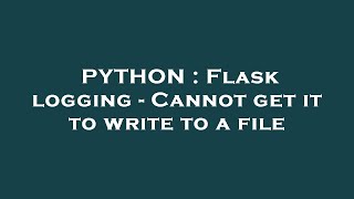 PYTHON : Flask logging - Cannot get it to write to a file