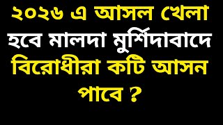 ২০২৬ এ আসল খেলা হবে মালদা মুর্শিদাবাদে  বিরোধীরা কটি আসন পাবে ?