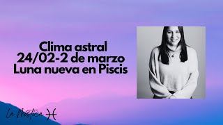 Clima astral 24/02-2 de marzo- Luna nueva en Piscis