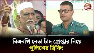 বিএনপি নেতা চাঁদ গ্রে-প্তা-র নিয়ে পুলিশের ব্রিফিং | BNP | Channel 24