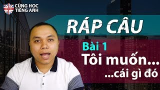 [Ráp câu] Bài 1: Tôi muốn (cái gì đó) - Dành cho người tự học tiếng Anh