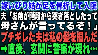 【スカッとする話】嫁いびり姑が足を骨折して入院夫「お前が階段から突き落としたって母さんが言ってるぞ！」ブチギレた夫は私の髪を掴んだ➡︎直後、玄関に警察が現れ…